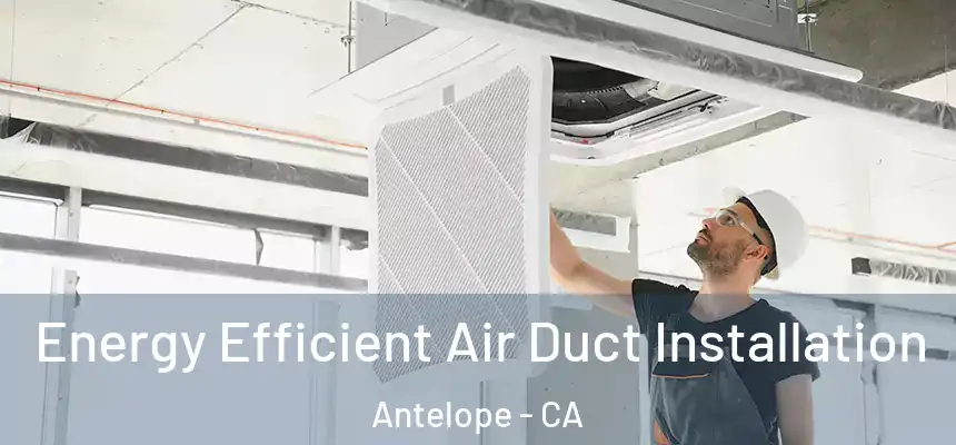 Energy Efficient Air Duct Installation Antelope - CA
