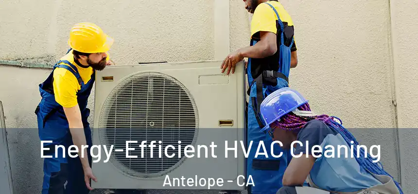 Energy-Efficient HVAC Cleaning Antelope - CA